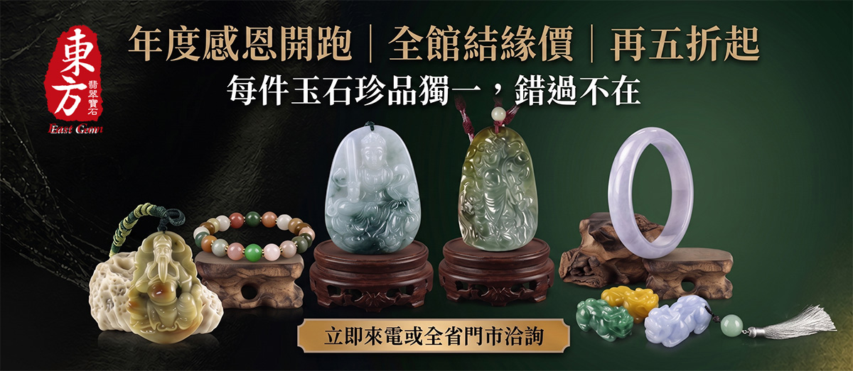 東方翡翠寶石-年度感恩開跑，全館各類商品結緣價，再五折起，歡迎來電或全省門市洽詢看現貨