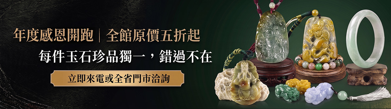 東方翡翠寶石-年度感恩開跑全館結緣價五折起，歡迎來電或全省門市洽詢看現貨