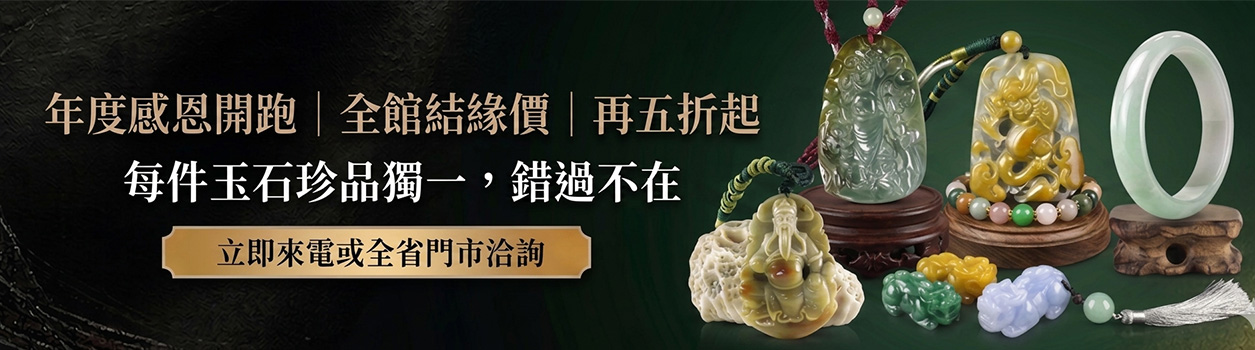 東方翡翠寶石-年度感恩開跑全館結緣價五折起，歡迎來電或全省門市洽詢看現貨