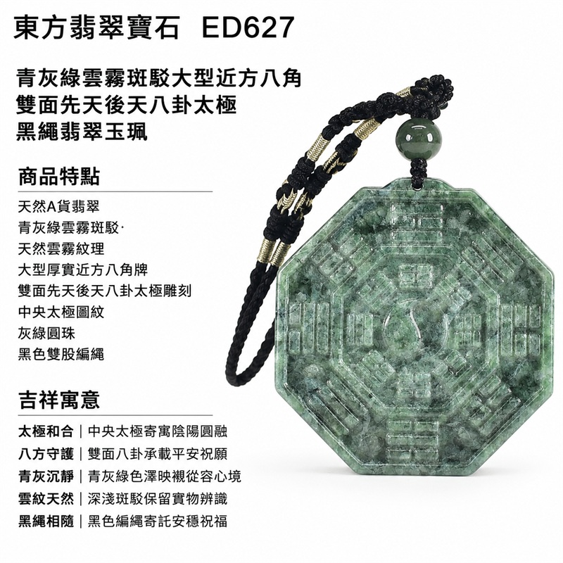青灰綠雲霧斑駁大型近方八角雙面先天後天八卦太極黑繩翡翠玉珮|太極和合・陰陽調和・八方守護・趨吉避凶・守護平安・納福安泰・福運綿長・家宅安寧・心境安定・圓融順遂・事業順遂・平安吉祥|天然A貨翡翠・青灰綠雲霧斑駁・天然雲霧紋理・大型厚實近方八角牌・雙面先天後天八卦太極雕刻・中央太極圖紋・灰綠圓珠・黑色雙股編繩・緬甸玉|ED627|可客製訂做各式翡翠八卦玉珮項鍊|附A貨翡翠雙證書 1 青灰綠雲霧斑駁大型近方八角雙面先天後天八卦太極黑繩翡翠玉珮|太極和合・陰陽調和・八方守護・趨吉避凶・守護平安・納福安泰・福運綿長・家宅安寧・心境安定・圓融順遂・事業順遂・平安吉祥|天然A貨翡翠・青灰綠雲霧斑駁・天然雲霧紋理・大型厚實近方八角牌・雙面先天後天八卦太極雕刻・中央太極圖紋・灰綠圓珠・黑色雙股編繩・緬甸玉|ED627|可客製訂做各式翡翠八卦玉珮項鍊|附A貨翡翠雙證書 1