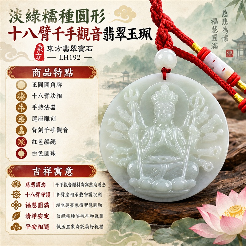 淡綠糯種正圓形十八臂千手觀音高浮雕翡翠玉珮項鍊|慈悲護念・十八臂守護・福慧圓滿・清淨安定・平安相隨|正圓圓角牌・十八臂法相・手持法器・蓮座雕刻・背刻千手觀音・紅色編繩・白色圓珠|天然A貨緬甸翡翠|商品代碼LH192|日常佩戴與觀音文化禮贈選擇|附中國玉石鑑定所與東方翡翠寶石保證書 1 淡綠糯種正圓形十八臂千手觀音高浮雕翡翠玉珮項鍊|慈悲護念・十八臂守護・福慧圓滿・清淨安定・平安相隨|正圓圓角牌・十八臂法相・手持法器・蓮座雕刻・背刻千手觀音・紅色編繩・白色圓珠|天然A貨緬甸翡翠|商品代碼LH192|日常佩戴與觀音文化禮贈選擇|附中國玉石鑑定所與東方翡翠寶石保證書 1
