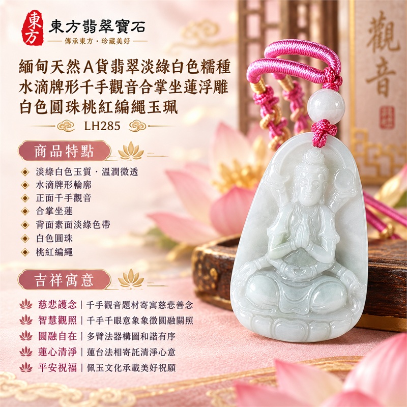 淡綠白色糯種水滴牌形千手觀音合掌坐蓮浮雕翡翠玉珮白色圓珠桃紅編繩|慈悲護念・智慧觀照・圓融自在・蓮心清淨・平安祝福|淡綠白色玉質・溫潤微透・水滴牌形輪廓・正面千手觀音・合掌坐蓮・背面素面淡綠色帶・白色圓珠・桃紅編繩|天然A貨翡翠・產地緬甸|商品代碼LH285|日常佩戴與觀音文化禮贈選擇|附中國玉石鑑定所與東方翡翠寶石雙證書 1 淡綠白色糯種水滴牌形千手觀音合掌坐蓮浮雕翡翠玉珮白色圓珠桃紅編繩|慈悲護念・智慧觀照・圓融自在・蓮心清淨・平安祝福|淡綠白色玉質・溫潤微透・水滴牌形輪廓・正面千手觀音・合掌坐蓮・背面素面淡綠色帶・白色圓珠・桃紅編繩|天然A貨翡翠・產地緬甸|商品代碼LH285|日常佩戴與觀音文化禮贈選擇|附中國玉石鑑定所與東方翡翠寶石雙證書 1