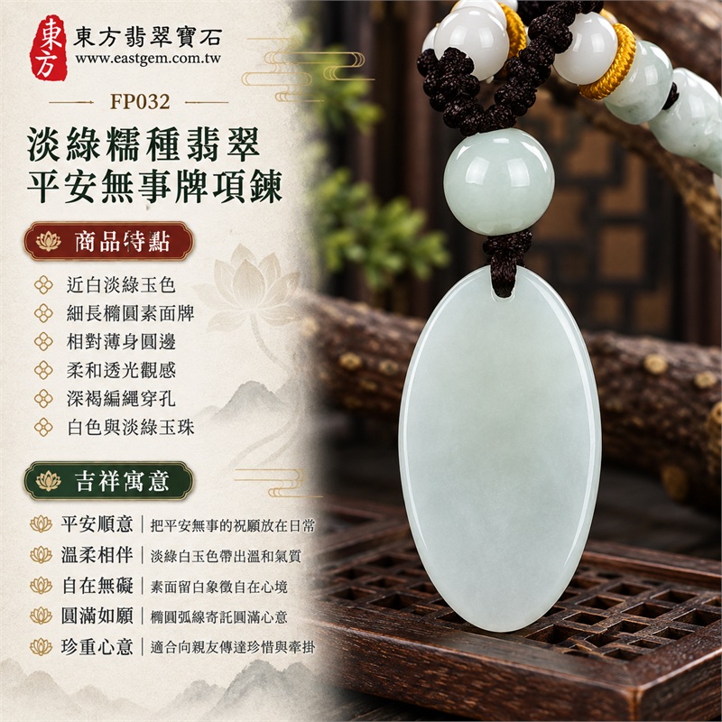 近白淡綠糯種翡翠平安無事牌玉珮項鍊|平安順意・溫柔相伴・自在無礙・圓滿如願・珍重心意・日日安穩|近白淡綠玉色・細長橢圓素面牌・相對薄身圓邊・柔和透光觀感・深褐編繩穿孔・白色與淡綠玉珠・金黃色繩圈點綴|緬甸A貨翡翠淡綠色糯種玉珮|東方翡翠寶石 FP032 無事牌項鍊|可洽詢同題材客製訂做|附A貨翡翠雙證書與東方翡翠寶石保證書 1 近白淡綠糯種翡翠平安無事牌玉珮項鍊|平安順意・溫柔相伴・自在無礙・圓滿如願・珍重心意・日日安穩|近白淡綠玉色・細長橢圓素面牌・相對薄身圓邊・柔和透光觀感・深褐編繩穿孔・白色與淡綠玉珠・金黃色繩圈點綴|緬甸A貨翡翠淡綠色糯種玉珮|東方翡翠寶石 FP032 無事牌項鍊|可洽詢同題材客製訂做|附A貨翡翠雙證書與東方翡翠寶石保證書 1