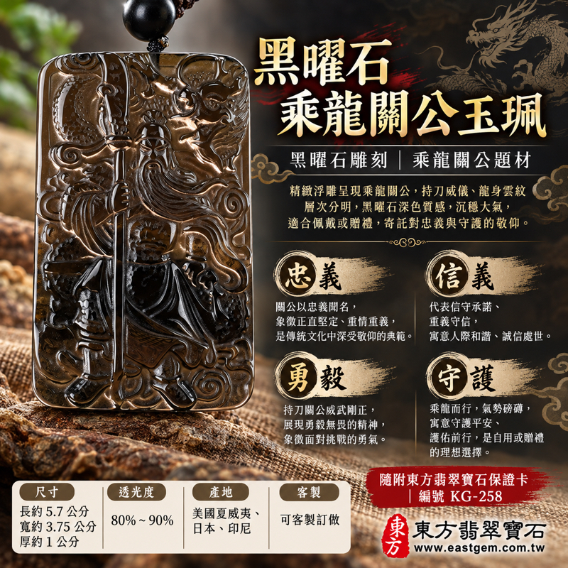 黑曜石關公項鍊玉珮|冰種黑曜石乘龍關聖帝君雕刻|忠義・守信・智慧・仁勇・平安祝願|深色沉穩透光質感|KG258|可訂做黑曜石關公吊墜玉珮項鍊|長約5.7公分寬約3.75公分厚約1公分重量約41.31克|美國夏威夷日本印尼產地|透光度80%至90%|附東方翡翠寶石保證卡1 黑曜石關公項鍊玉珮|冰種黑曜石乘龍關聖帝君雕刻|忠義・守信・智慧・仁勇・平安祝願|深色沉穩透光質感|KG258|可訂做黑曜石關公吊墜玉珮項鍊|長約5.7公分寬約3.75公分厚約1公分重量約41.31克|美國夏威夷日本印尼產地|透光度80%至90%|附東方翡翠寶石保證卡1