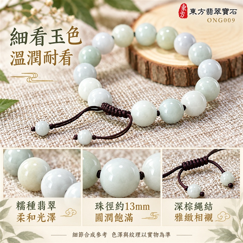 東方翡翠寶石 糯種A貨翡翠手鍊 糯種緬甸玉手珠 淺綠玉色 柔和色彩層次 溫潤光澤 圓潤飽滿珠串 深棕繩結 雅緻相襯 平安納福 圓滿相伴 吉祥富貴寓意 男女日常配戴與送禮 珠徑約13mm 15顆珠 ONG009 附A貨翡翠雙證書 客製化設計各種翡翠珠串 翡翠珠子 緬甸玉手鍊 緬甸玉珠串 緬甸玉珠子 緬甸玉手珠-5 東方翡翠寶石 糯種A貨翡翠手鍊 糯種緬甸玉手珠 淺綠玉色 柔和色彩層次 溫潤光澤 圓潤飽滿珠串 深棕繩結 雅緻相襯 平安納福 圓滿相伴 吉祥富貴寓意 男女日常配戴與送禮 珠徑約13mm 15顆珠 ONG009 附A貨翡翠雙證書 客製化設計各種翡翠珠串 翡翠珠子 緬甸玉手鍊 緬甸玉珠串 緬甸玉珠子 緬甸玉手珠-5